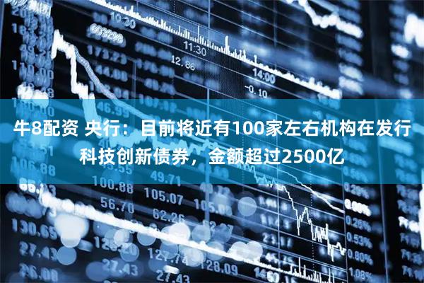牛8配资 央行：目前将近有100家左右机构在发行科技创新债券，金额超过2500亿