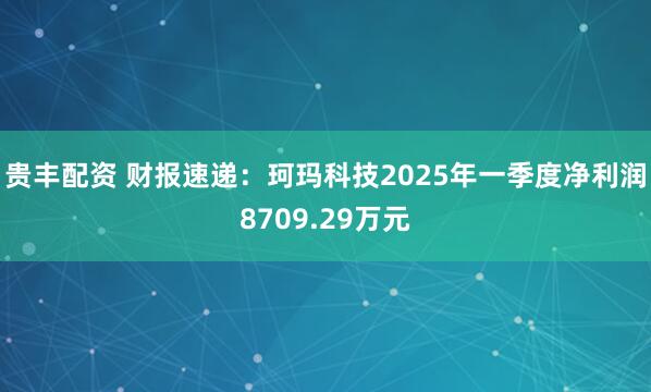 贵丰配资 财报速递：珂玛科技2025年一季度净利润8709.29万元