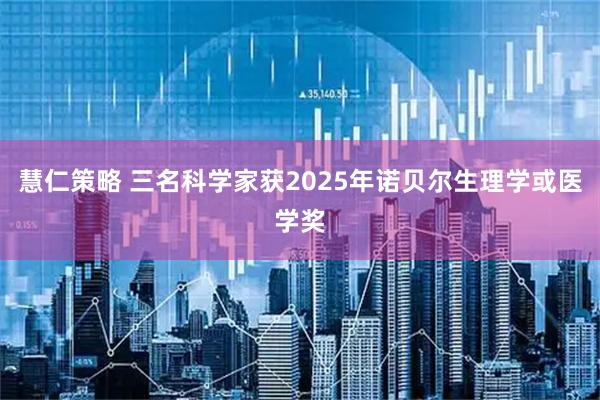 慧仁策略 三名科学家获2025年诺贝尔生理学或医学奖
