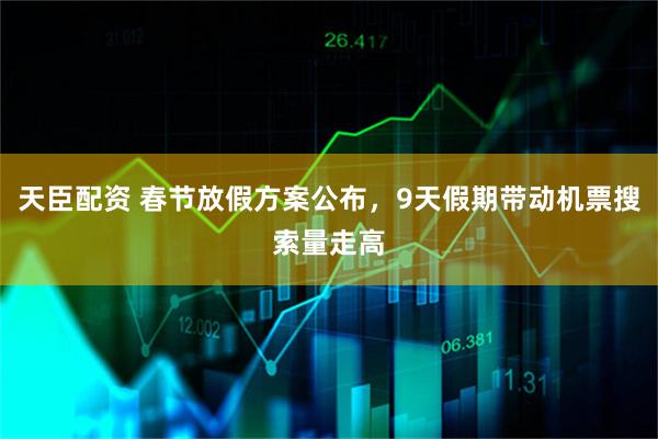 天臣配资 春节放假方案公布，9天假期带动机票搜索量走高