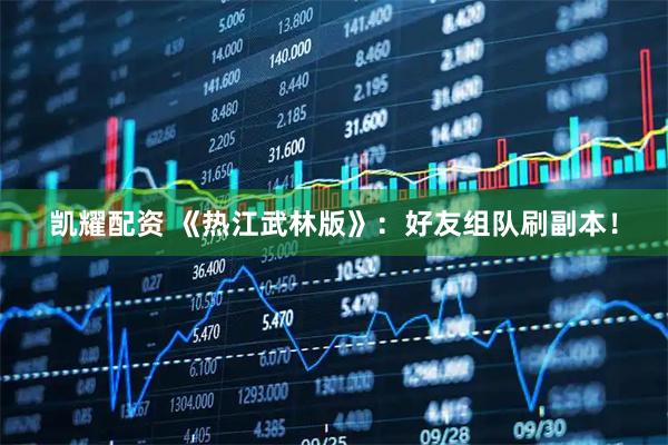 凯耀配资 《热江武林版》：好友组队刷副本！