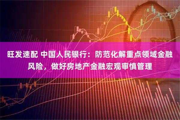 旺发速配 中国人民银行：防范化解重点领域金融风险，做好房地产金融宏观审慎管理